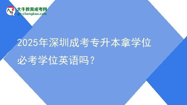 2025年深圳成考專升本拿學(xué)位必考學(xué)位英語嗎？圖片