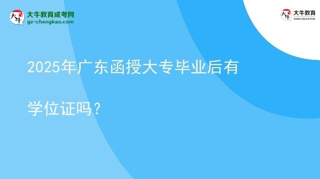 2025年廣東函授大專畢業(yè)后有學(xué)位證嗎？圖片