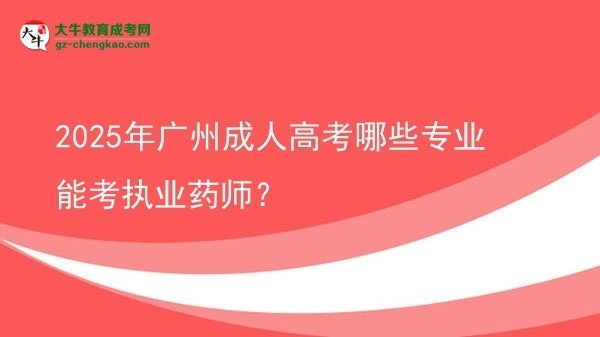 【答疑】2025年廣州成人高考哪些專業(yè)能考執(zhí)業(yè)藥師？