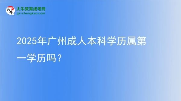 2025年廣州成人本科學(xué)歷屬第一學(xué)歷嗎？圖片