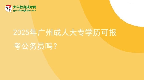 2025年廣州成人大專學歷可報考公務(wù)員嗎？圖片