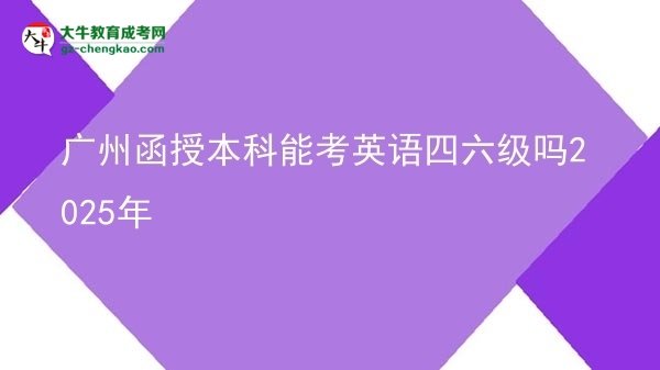【圖文】廣州函授本科能考英語四六級嗎2025年