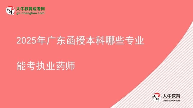 【答疑】2025年廣東函授本科哪些專業(yè)能考執(zhí)業(yè)藥師