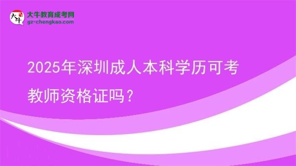 2025年深圳成人本科學(xué)歷可考教師資格證嗎？圖片