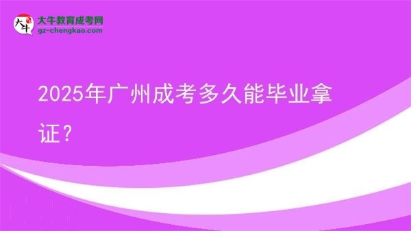 2025年廣州成考多久能畢業(yè)拿證？