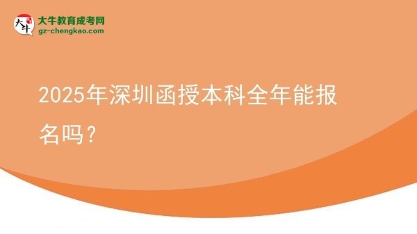 2025年深圳函授本科全年能報名嗎？圖片