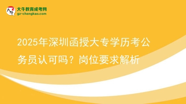 2025年深圳函授大專(zhuān)學(xué)歷考公務(wù)員認(rèn)可嗎？崗位要求解析圖片