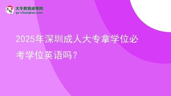 2025年深圳成人大專拿學(xué)位必考學(xué)位英語嗎？圖片