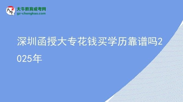 深圳函授大?；ㄥX買學歷靠譜嗎2025年圖片