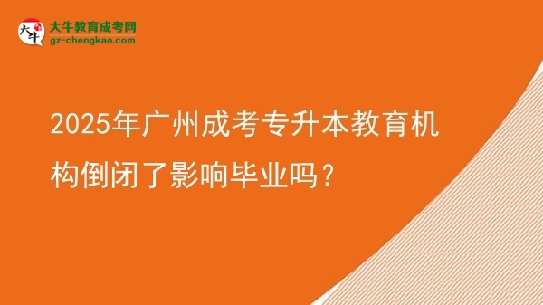 2025年廣州成考專升本教育機(jī)構(gòu)倒閉了影響畢業(yè)嗎？圖片