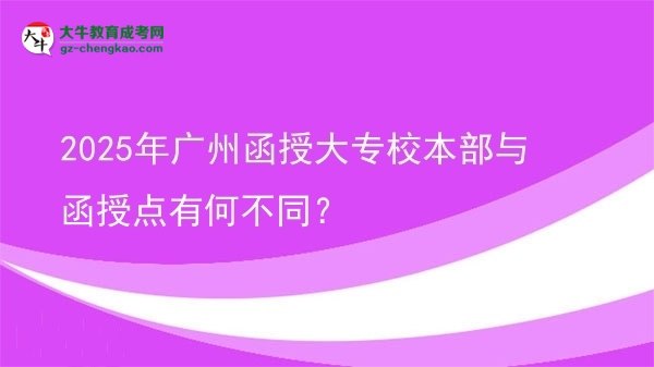 2025年廣州函授大專校本部與函授點有何不同？圖片