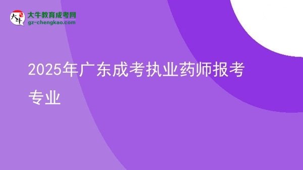 2025年廣東成考執(zhí)業(yè)藥師報(bào)考專業(yè)