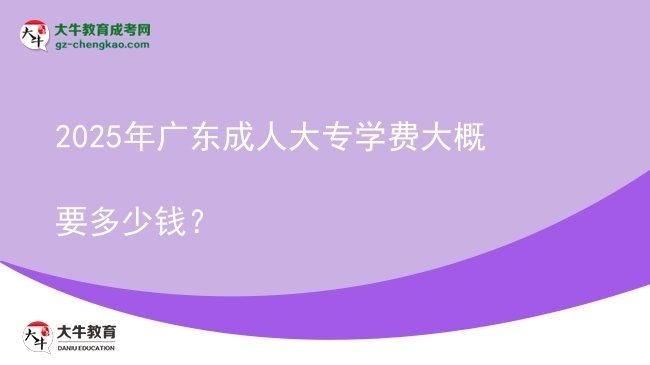 2025年廣東成人大專學(xué)費(fèi)大概要多少錢？圖片