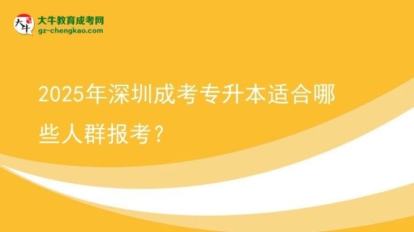 2025年深圳成考專升本適合哪些人群報考？圖片