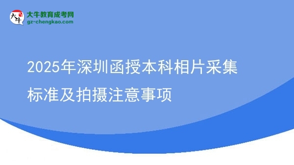 【圖文】2025年深圳函授本科相片采集標(biāo)準(zhǔn)及拍攝注意事項(xiàng)