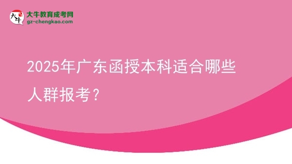 2025年廣東函授本科適合哪些人群報(bào)考？圖片