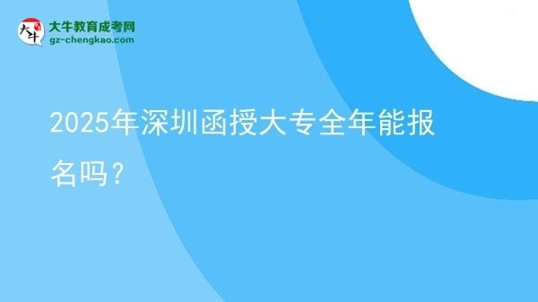 2025年深圳函授大專全年能報(bào)名嗎？圖片
