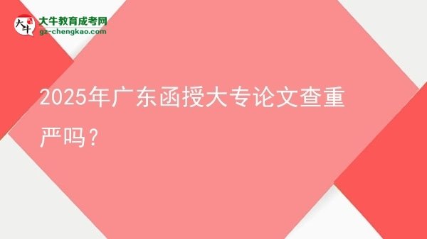 2025年廣東函授大專論文查重嚴嗎？圖片