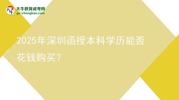 2025年深圳函授本科學(xué)歷能否花錢購(gòu)買？圖片