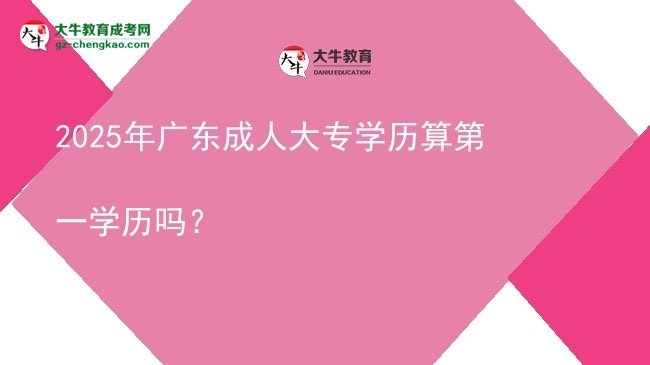 2025年廣東成人大專(zhuān)學(xué)歷算第一學(xué)歷嗎？圖片