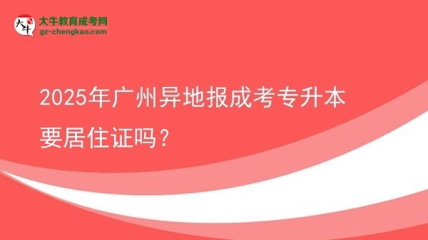 2025年廣州異地報成考專升本要居住證嗎？圖片