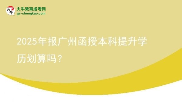 【圖文】2025年報(bào)廣州函授本科提升學(xué)歷劃算嗎？