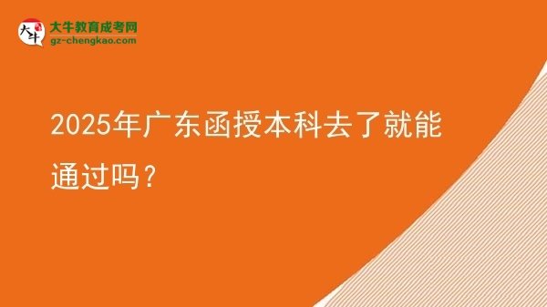 2025年廣東函授本科去了就能通過(guò)嗎？圖片