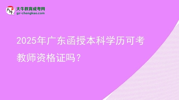 2025年廣東函授本科學(xué)歷可考教師資格證嗎？圖片