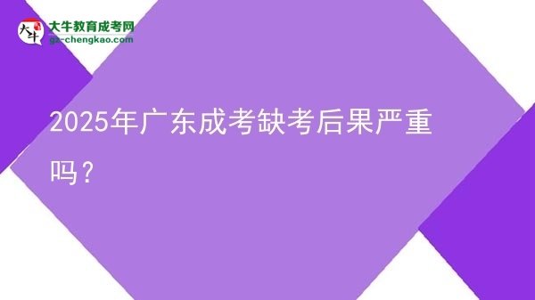 2025年廣東成考缺考后果嚴(yán)重嗎？圖片