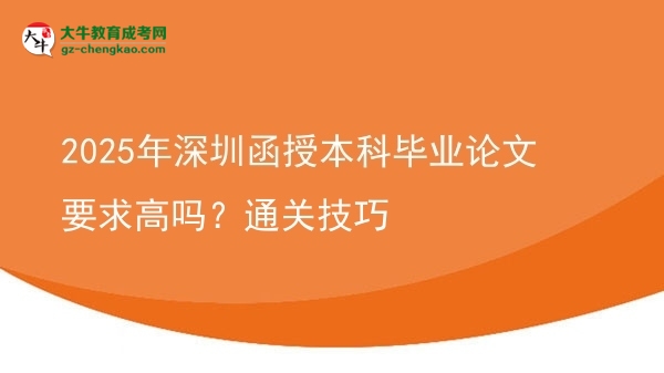 【圖文】2025年深圳函授本科畢業(yè)論文要求高嗎？通關(guān)技巧