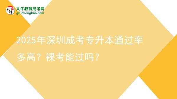 2025年深圳成考專升本通過率多高？裸考能過嗎？圖片