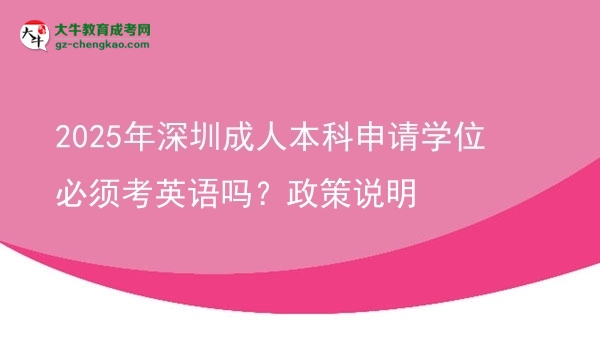 2025年深圳成人本科申請(qǐng)學(xué)位必須考英語嗎？政策說明圖片