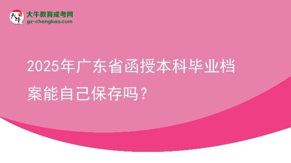 2025年廣東省函授本科畢業(yè)檔案能自己保存嗎？圖片