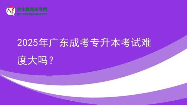 2025年廣東成考專升本考試難度大嗎？圖片