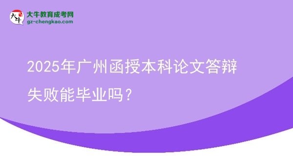 【圖文】2025年廣州函授本科論文答辯失敗能畢業(yè)嗎？