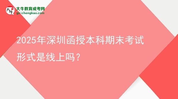 2025年深圳函授本科期末考試形式是線上嗎？圖片
