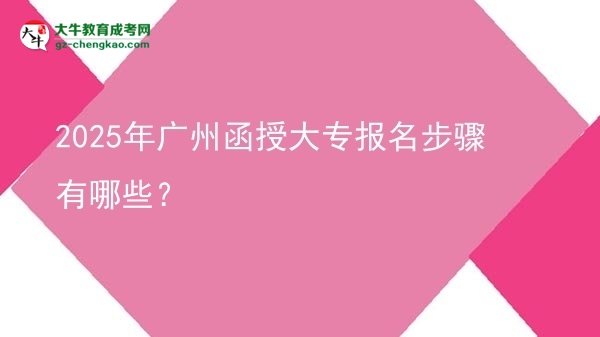 2025年廣州函授大專報名步驟有哪些？圖片