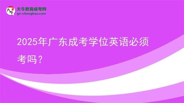 2025年廣東成考學位英語必須考嗎？圖片