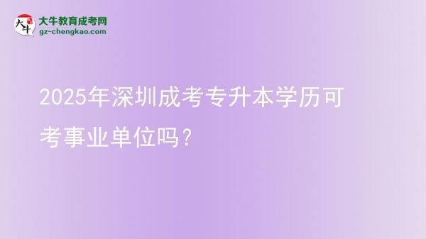 2025年深圳成考專升本學(xué)歷可考事業(yè)單位嗎？圖片