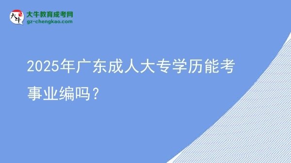 【圖文】2025年廣東成人大專學(xué)歷能考事業(yè)編嗎？