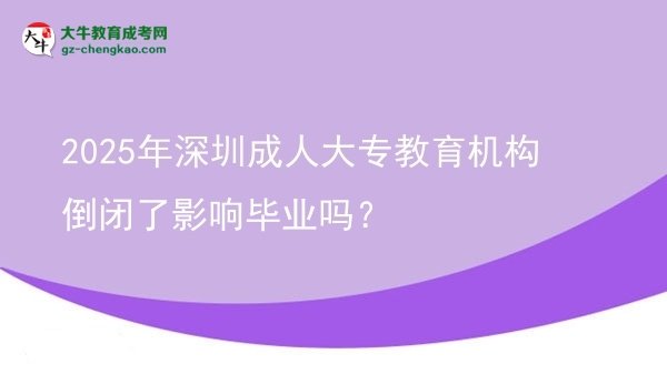 2025年深圳成人大專教育機(jī)構(gòu)倒閉了影響畢業(yè)嗎？圖片