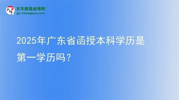 2025年廣東省函授本科學(xué)歷是第一學(xué)歷嗎？圖片