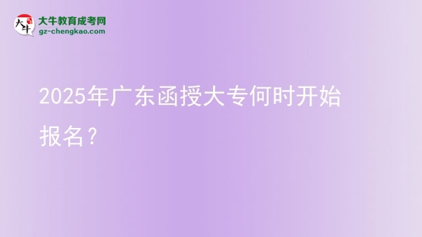 2025年廣東函授大專何時(shí)開始報(bào)名？ 圖片