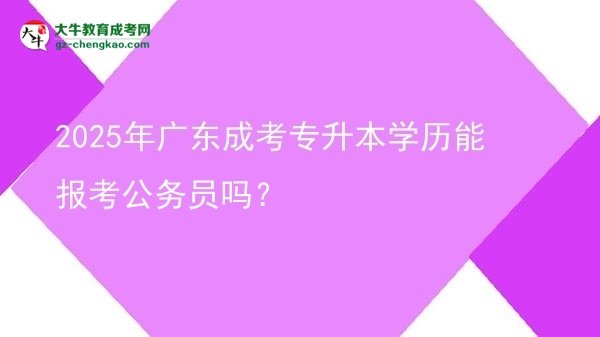 2025年廣東成考專升本學(xué)歷能報(bào)考公務(wù)員嗎？圖片