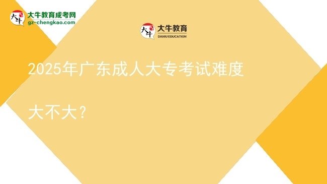 2025年廣東成人大?？荚囯y度大不大？圖片
