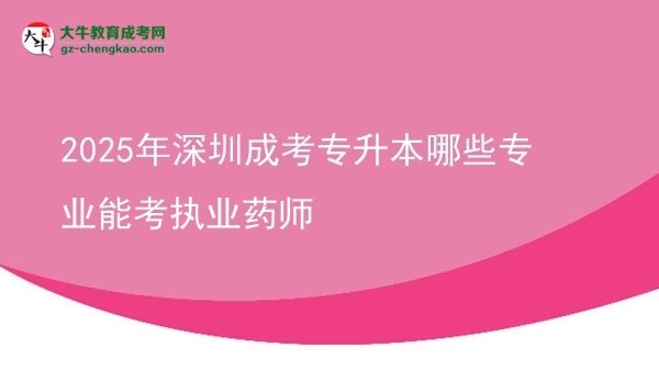 2025年深圳成考專(zhuān)升本哪些專(zhuān)業(yè)能考執(zhí)業(yè)藥師圖片