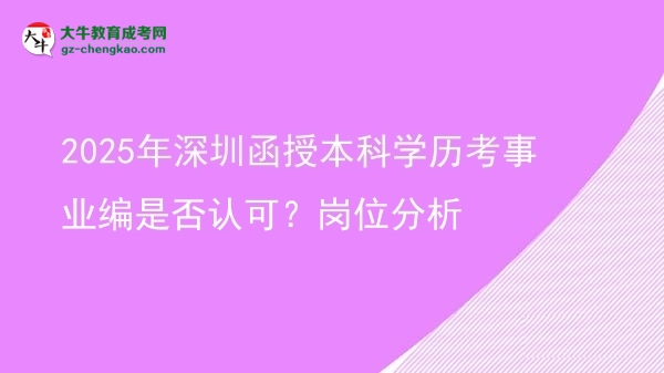 【圖文】2025年深圳函授本科學(xué)歷考事業(yè)編是否認(rèn)可？崗位分析