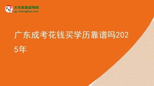 【圖文】廣東成考花錢買學(xué)歷靠譜嗎2025年