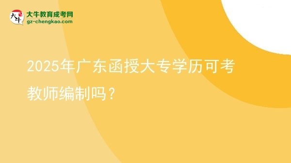 2025年廣東函授大專學歷可考教師編制嗎？圖片