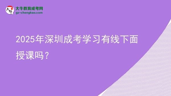 2025年深圳成考學習有線下面授課嗎？圖片